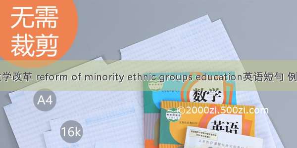 民族教学改革 reform of minority ethnic groups education英语短句 例句大全