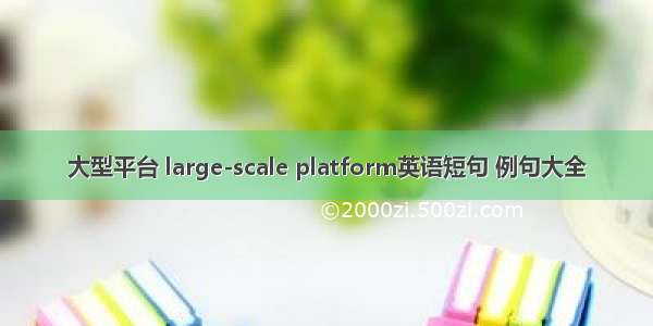 大型平台 large-scale platform英语短句 例句大全