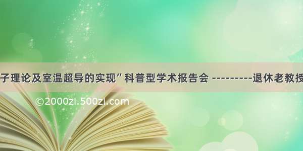 “超导的量子理论及室温超导的实现”科普型学术报告会 ---------退休老教授何文辰先生