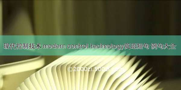 现代控制技术 modern control technology英语短句 例句大全