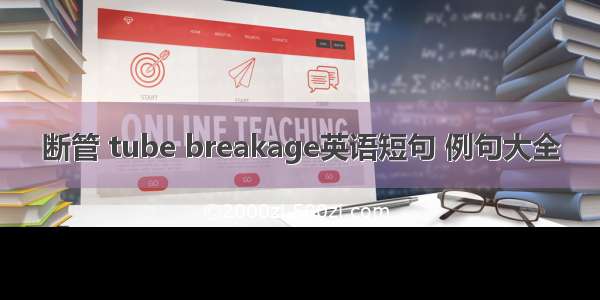 断管 tube breakage英语短句 例句大全