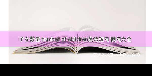 子女数量 number of children英语短句 例句大全