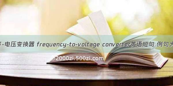 频率-电压变换器 frequency-to-voltage converter英语短句 例句大全