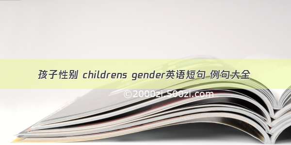 孩子性别 childrens gender英语短句 例句大全