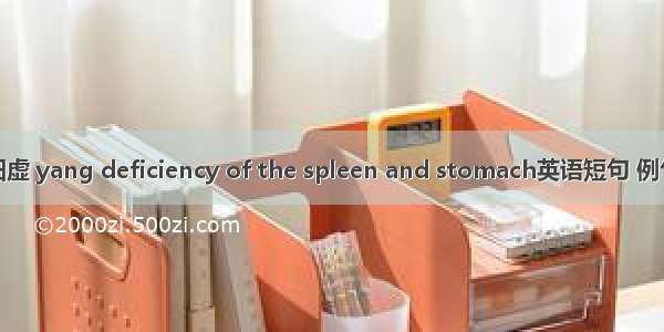 脾胃阳虚 yang deficiency of the spleen and stomach英语短句 例句大全