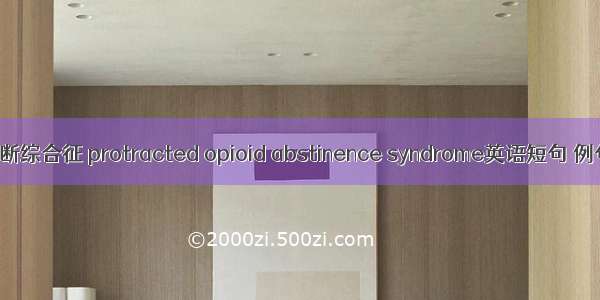 阿片戒断综合征 protracted opioid abstinence syndrome英语短句 例句大全