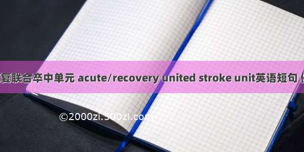 急性/康复联合卒中单元 acute/recovery united stroke unit英语短句 例句大全