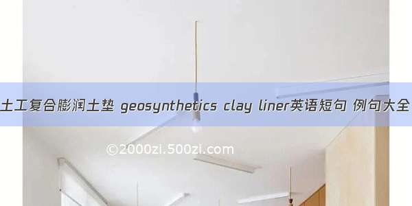 土工复合膨润土垫 geosynthetics clay liner英语短句 例句大全