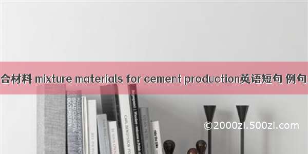 水泥混合材料 mixture materials for cement production英语短句 例句大全