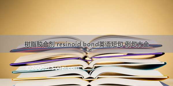 树脂胶合剂 resinoid bond英语短句 例句大全