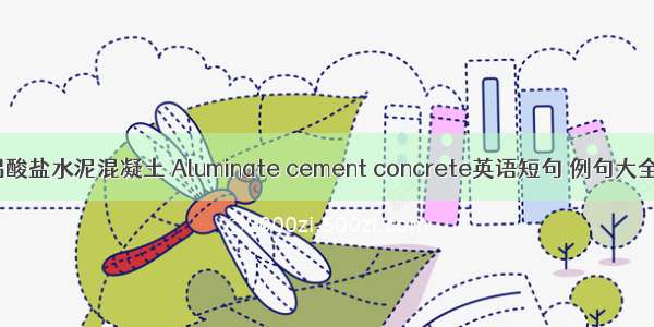 铝酸盐水泥混凝土 Aluminate cement concrete英语短句 例句大全