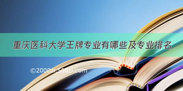 重庆医科大学王牌专业有哪些及专业排名