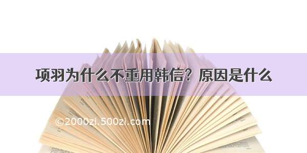 项羽为什么不重用韩信？原因是什么