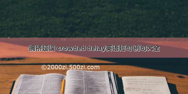 拥挤延误 crowded delay英语短句 例句大全