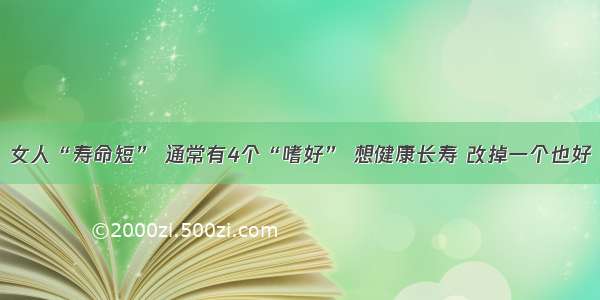 女人“寿命短” 通常有4个“嗜好” 想健康长寿 改掉一个也好