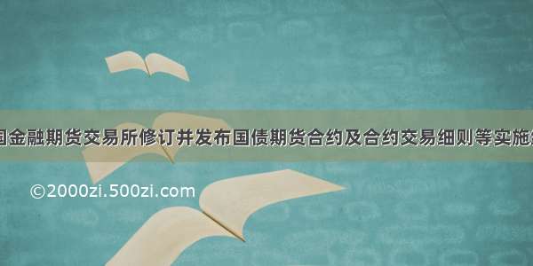 中国金融期货交易所修订并发布国债期货合约及合约交易细则等实施细则