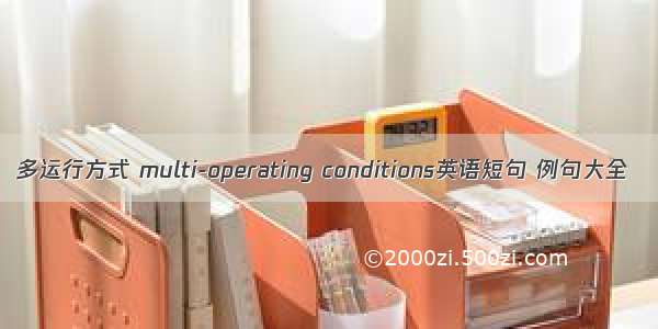 多运行方式 multi-operating conditions英语短句 例句大全