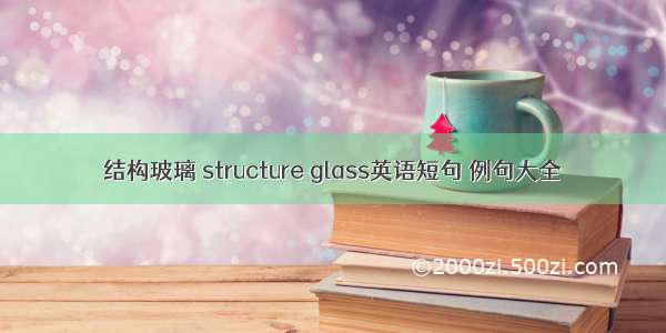 结构玻璃 structure glass英语短句 例句大全