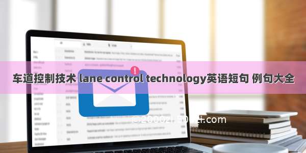 车道控制技术 lane control technology英语短句 例句大全