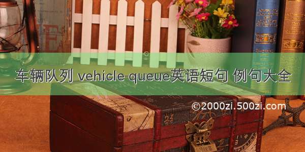 车辆队列 vehicle queue英语短句 例句大全