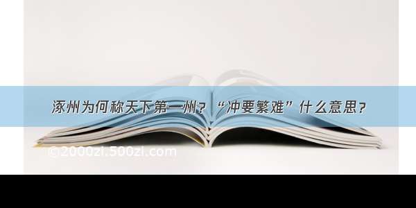 涿州为何称天下第一州？“冲要繁难”什么意思？