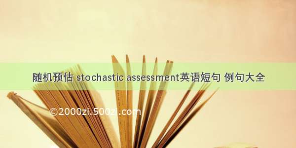 随机预估 stochastic assessment英语短句 例句大全