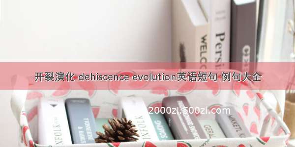 开裂演化 dehiscence evolution英语短句 例句大全