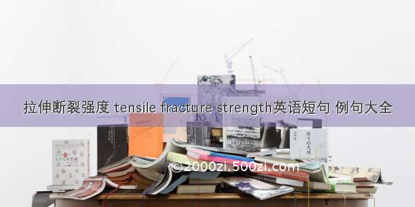 拉伸断裂强度 tensile fracture strength英语短句 例句大全