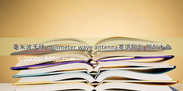 毫米波天线 millimeter wave antenna英语短句 例句大全