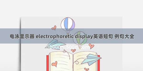电泳显示器 electrophoretic display英语短句 例句大全
