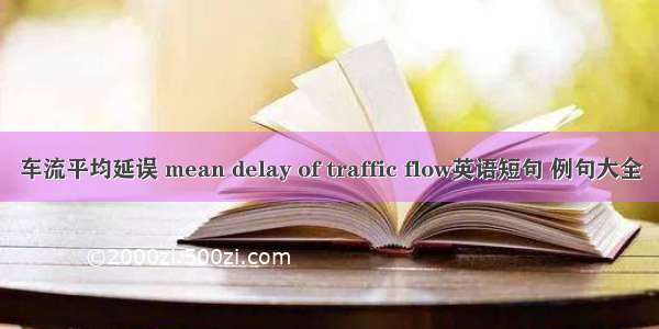 车流平均延误 mean delay of traffic flow英语短句 例句大全