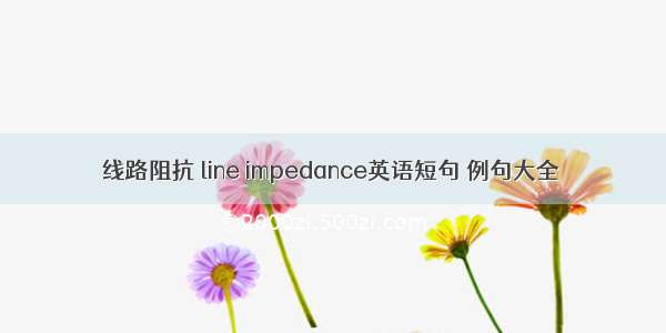 线路阻抗 line impedance英语短句 例句大全