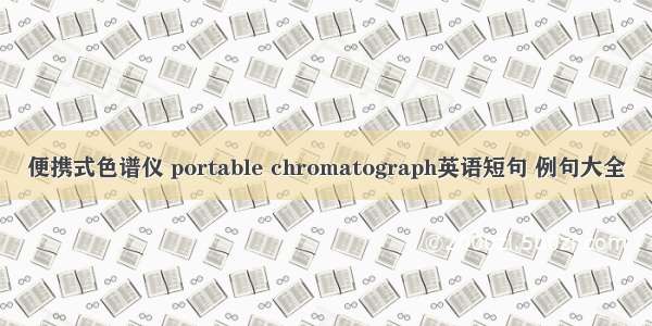 便携式色谱仪 portable chromatograph英语短句 例句大全