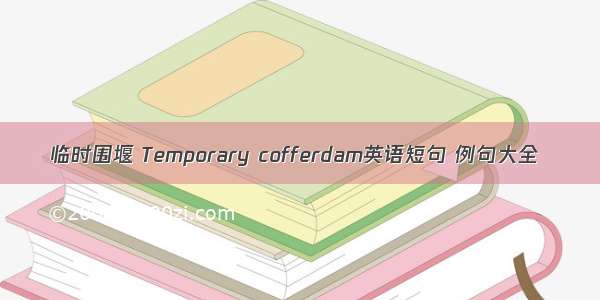 临时围堰 Temporary cofferdam英语短句 例句大全