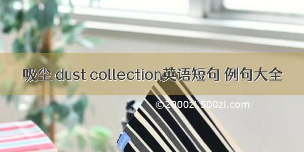 吸尘 dust collection英语短句 例句大全