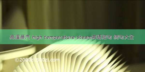 高温蒸汽 high temperature steam英语短句 例句大全