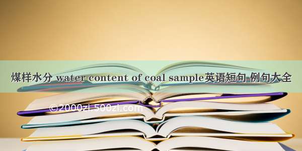 煤样水分 water content of coal sample英语短句 例句大全