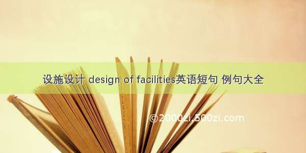 设施设计 design of facilities英语短句 例句大全