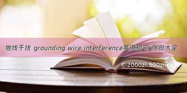 地线干扰 grounding wire interference英语短句 例句大全