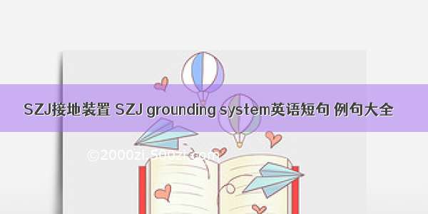 SZJ接地装置 SZJ grounding system英语短句 例句大全