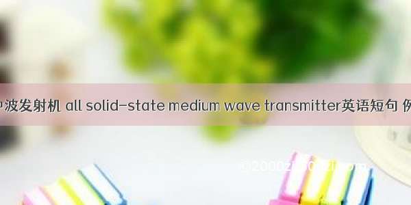 全固态中波发射机 all solid-state medium wave transmitter英语短句 例句大全