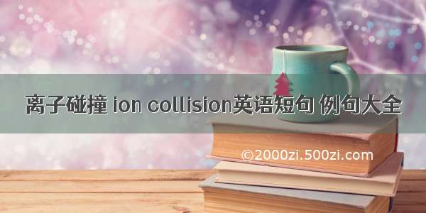 离子碰撞 ion collision英语短句 例句大全