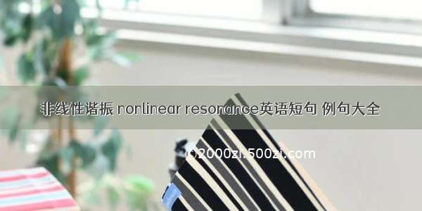 非线性谐振 nonlinear resonance英语短句 例句大全