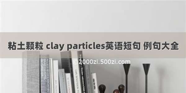 粘土颗粒 clay particles英语短句 例句大全