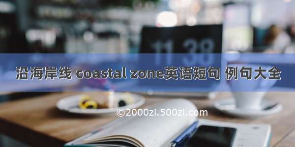 沿海岸线 coastal zone英语短句 例句大全