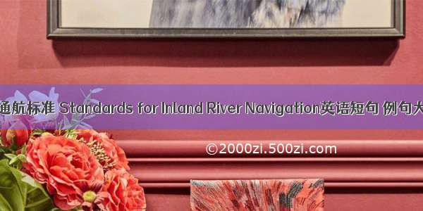 内河通航标准 Standards for Inland River Navigation英语短句 例句大全