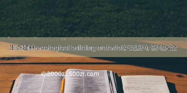 生态建材 ecological building material英语短句 例句大全