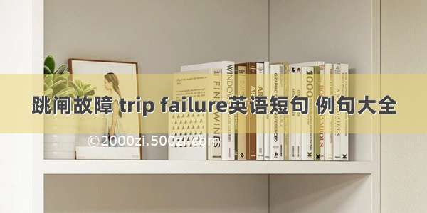 跳闸故障 trip failure英语短句 例句大全