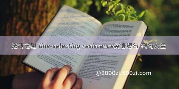 选线电阻 line-selecting resistance英语短句 例句大全