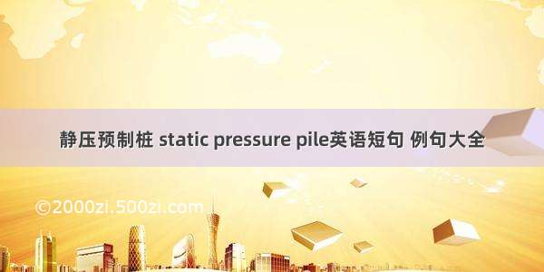 静压预制桩 static pressure pile英语短句 例句大全